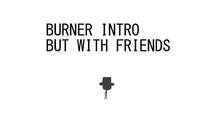 BURNER Intro But With Friends