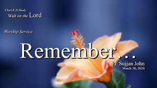 Worship Mar 30, 2024 | Remember... -- Pr. Sujjan John