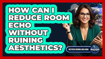 How Can I Reduce Room Echo Without Ruining Aesthetics? - NextGen Viewing and Audio