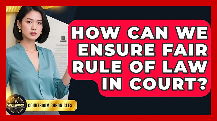 How Can We Ensure Fair Rule Of Law In Court? - Courtroom Chronicles