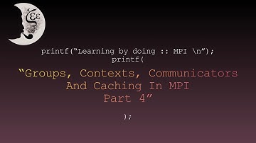 Learning by doing :: MPI -- Groups, Contexts, Communicators And Caching In MPI, Part 4