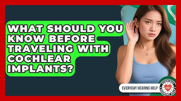 What Should You Know Before Traveling With Cochlear Implants? - Everyday Hearing Help