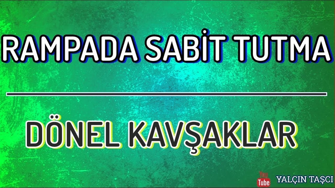 RAMPADA SABİT TUTMA-DÖNEL KAVŞAKLAR