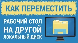 Как переместить РАБОЧИЙ СТОЛ на другой диск и зачем это нужно