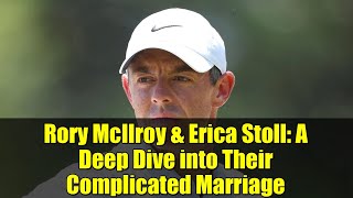 Rory McIlroy & Erica Stoll: A Deep Dive into Their Complicated Marriage