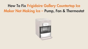 How To Fix Frigidaire Gallery Countertop Ice Maker Not Making Ice – Pump, Fan & Thermostat