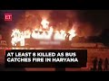 Haryana at least 8 killed 24 injured after tourist bus catches fire in nuh