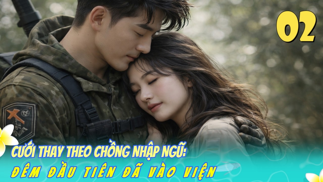Tập 2 / Cưới Thay Theo Chồng Nhập Ngũ: Đêm Đầu Tiên Đã Vào Viện