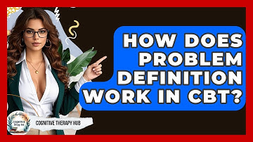 How Does Problem Definition Work In CBT? - Cognitive Therapy Hub