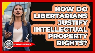 How Do Libertarians Justify Intellectual Property Rights?