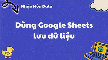 Dùng Google Sheets lưu data dạng bảng - Nhập Môn Data