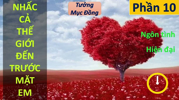 NHẤC CẢ THẾ GIỚI ĐẾN TRƯỚC MẶT EM phần 10 | Tưởng Mục Đồng, ngôn tình, hiện đại