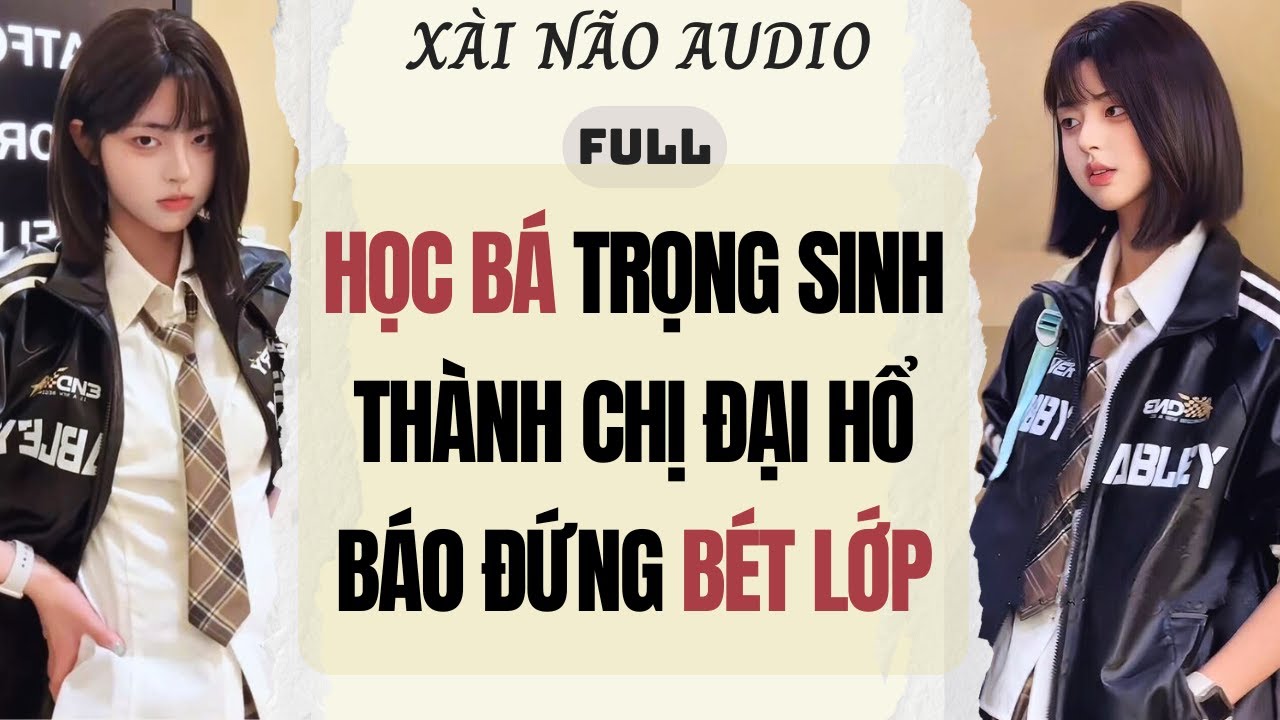 Full audio | HỌC BÁ TRỌNG SINH THÀNH CHỊ ĐẠI ĐỨNG BÉT LỚP | Xài Não Audio #truyenaudio #audio