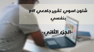 كيفية كتابة تقرير جامعي pdf بنفسك  -الجزء الثاني- البحث عن الموضوع ونسخه وارساله الى الدكتور