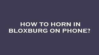 How to horn in bloxburg on phone?