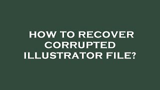 How to recover corrupted illustrator file