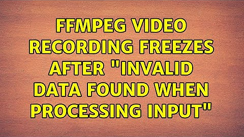 ffmpeg video recording freezes after "Invalid data found when processing input" (2 Solutions!!)