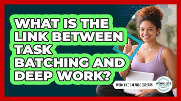 What Is The Link Between Task Batching And Deep Work? - Work Life Balance Experts