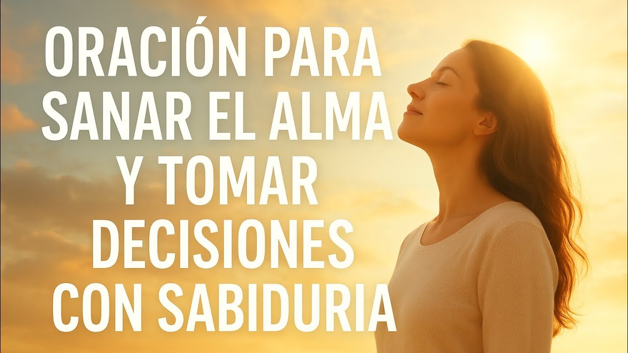 ORACIÓN PARA SANAR EL ALMA Y TOMAR DECISIONES CON SABIDURÍA - YouTube