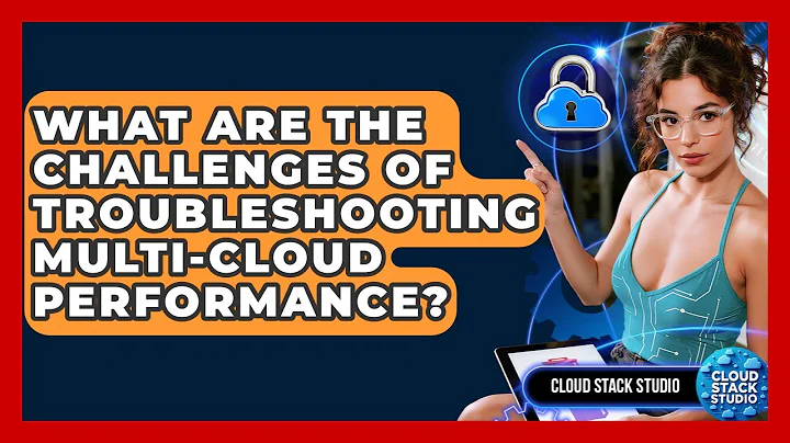 What Are The Challenges Of Troubleshooting Multi-cloud Performance? - Cloud Stack Studio