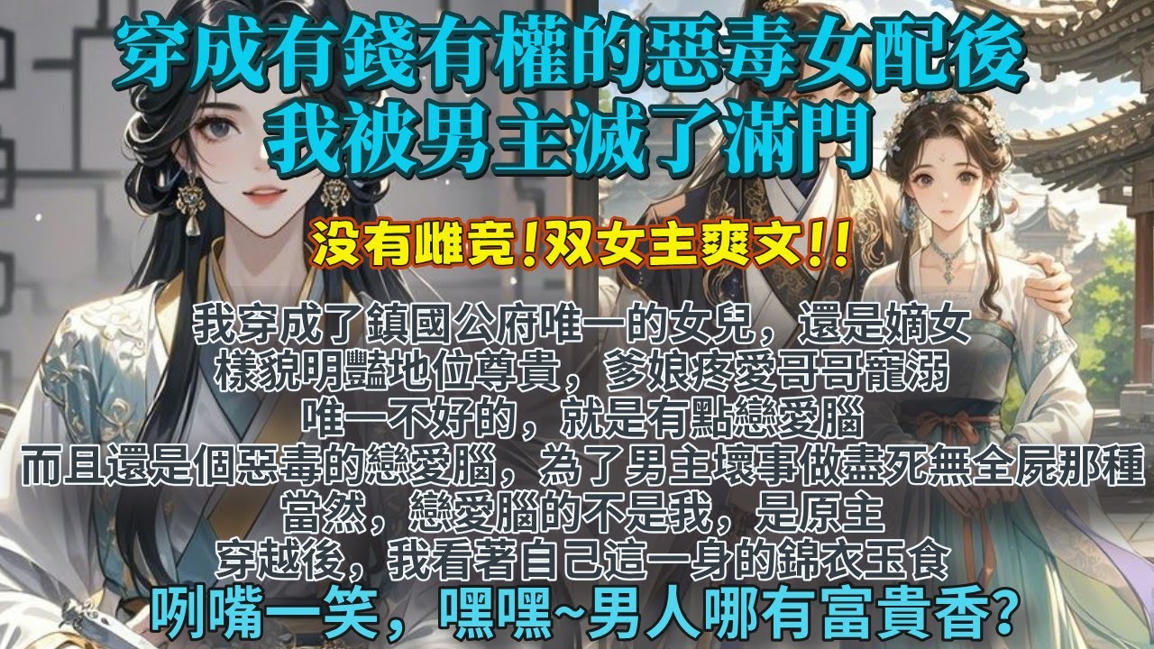 完結事業腦大女主爽文：穿成有錢有權的惡毒女配後，我被男主滅了滿門。我樣貌明豔地位尊貴，唯一不好的，就是有點戀愛腦。為了男主壞事做盡，最後死無全屍那種。當然，戀愛腦的不是我，是原主...