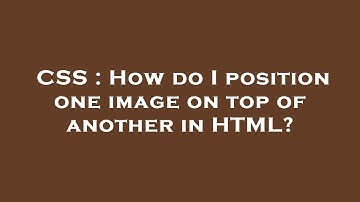 CSS : How do I position one image on top of another in HTML?