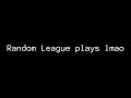Random League plays LMAO
