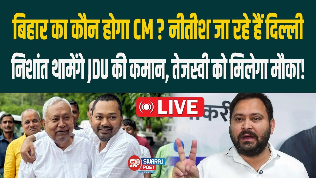 बिहार का कौन होगा CM? नीतीश जा रहे हैं दिल्ली निशांत थामेंगे JDU की कमान तेजस्वी को मिलेगा मौका!Live