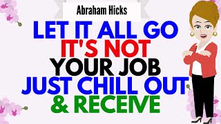 LET IT ALL GO IT'S NOT YOUR JOB JUST CHILL OUT & RECEIVE🙏Abraham Hicks 2025