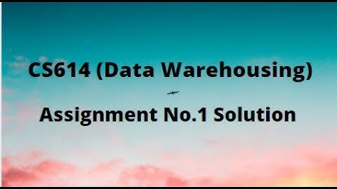 CS614 (Data Warehousing) Assignment No.1 Solution Fall 2021