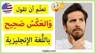 تعلم أن تقول والعكس صحيح بالانجليزي | تعلم التحدث باللغة الإنجليزية