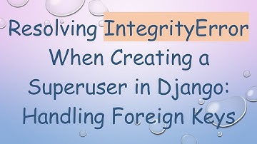 Resolving IntegrityError When Creating a Superuser in Django: Handling Foreign Keys