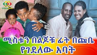ሚስቱን ልጆቹ ፊትበጩቤ ልብ ይሰብራል Ethiopia | EthioInfo.