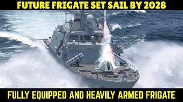 FUTURE FRIGATE IS SET TO SAIL IN THE WATER BY 2028 FULLY EQUIPPED AND HEAVILY ARMED SHIP