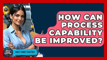 How Can Process Capability Be Improved? - How It Comes Together