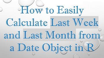 How to Easily Calculate Last Week and Last Month from a Date Object in R