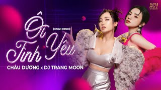 ÔI TÌNH YÊU REMIX | Châu Dương x DJ Trang Moon ft Haozi Remix | Yêu...không yêu...không yêu hay yêu