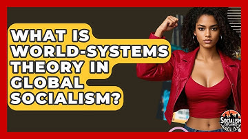 What Is World-systems Theory In Global Socialism? - Socialism Explained