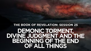 THE BOOK OF REVELATION // Session 25: Demonic Torment, Divine Judgment, Beginning of the End