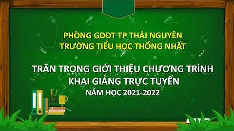 CHƯƠNG TRÌNH KHAI GIẢNG NĂM HỌC 2021 2022 - TRƯỜNG TH THỐNG NHẤT- TP THÁI NGUYÊN- THÁI NGUYÊN