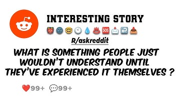 What is something people just wouldn’t understand until they’ve experienced it themselves ?