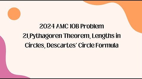 2024 AMC 10B Problem 21,Pythagoren Theorem, Lengths in Circles, Descartes