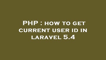 PHP : how to get current user id in laravel 5.4