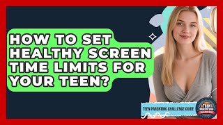 How To Set Healthy Screen Time Limits For Your Teen? - Teen Parenting Challenge Guide