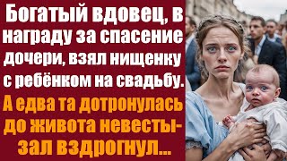 Богатый вдовец в награду за спасение дочери, взял нищенку с ребёнком на свадьбу. А едва дотронулась