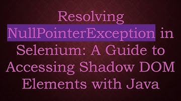 Resolving NullPointerException in Selenium: A Guide to Accessing Shadow DOM Elements with Java