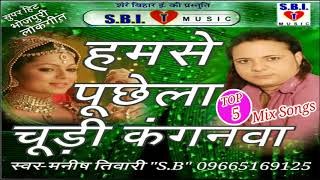 hamse puchhela chudi kanganwa top 5 2018 mix songs singer manish tiwari sb