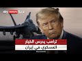 ترامب يدرس التدخل العسكري في إيران وطهران تهدد باستهداف إسرائيل الظهيرة 