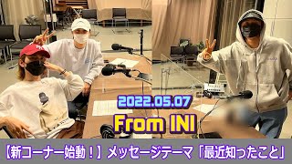 From INI ラジオ 【新コーナー始動！】メッセージテーマ「最近知ったこと」 2022.05.07