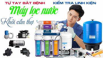 Cách kiểm tra linh kiện máy lọc nước RO | Nhận biết lỗi hư hỏng của linh kiện điện cơ máy lọc nước